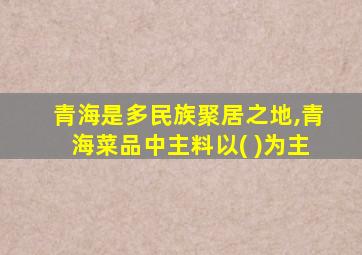 青海是多民族聚居之地,青海菜品中主料以( )为主